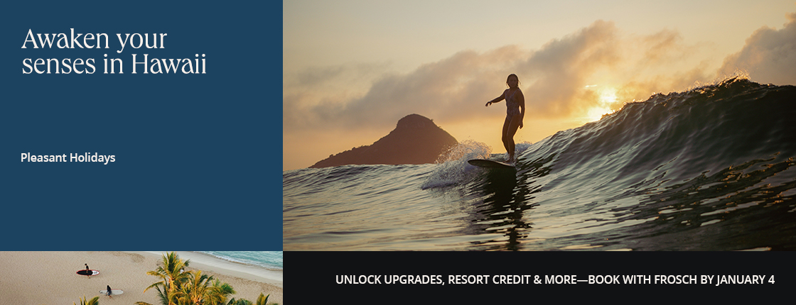 Awaken your senses in Hawaii; Pleasant Holidays; Unlock upgrades, resort credit & more - book with FROSCH by Jan. 4
